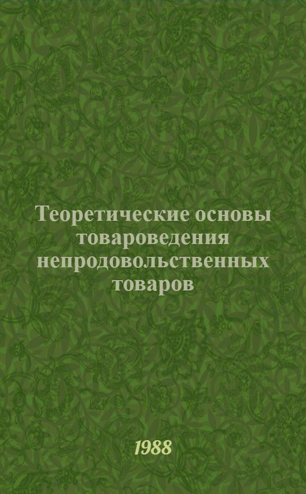 Теоретические основы товароведения непродовольственных товаров : Учеб. для вузов по спец. 1732 "Товароведение и орг. торговли непрод. товарами"