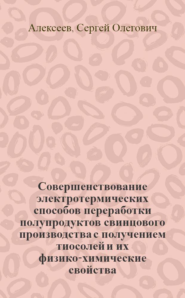 Совершенствование электротермических способов переработки полупродуктов свинцового производства с получением тиосолей и их физико-химические свойства : Автореф. дис. на соиск. учен. степ. к. т. н