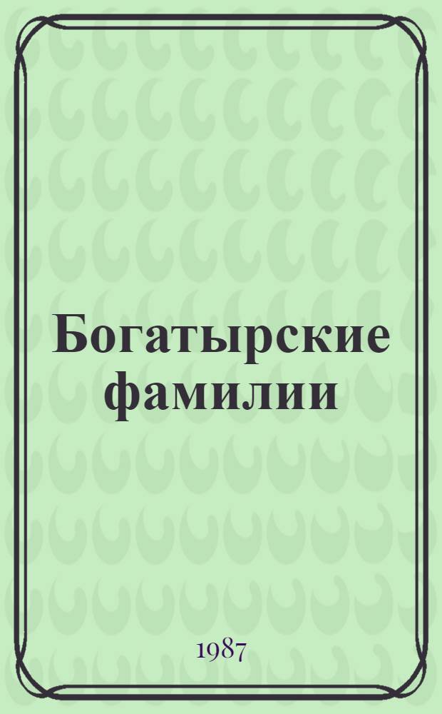 Богатырские фамилии : Рассказы из истории Великой Отеч. войны : Для мл. шк. возраста