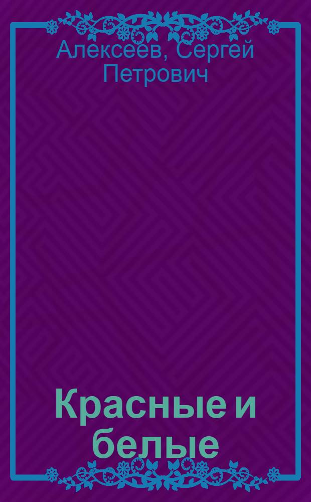 Красные и белые : Рассказы о гражд. войне, о Красной Армии и ее бесстрашных бойцах, о наших победах над иностр. интервентами и белыми генералами : Для мл. возраста