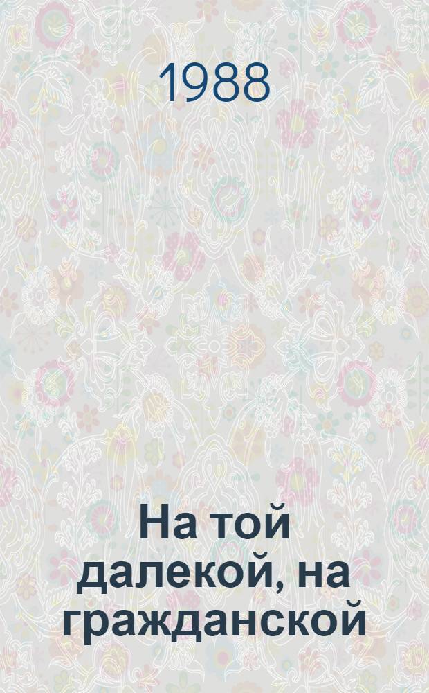 На той далекой, на гражданской : История Отечества : Рассказы для детей