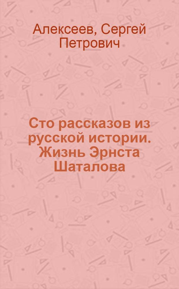 Сто рассказов из русской истории. Жизнь Эрнста Шаталова : Повесть. Навеки - девятнадцатилетние : Повесть. Я вижу солнце : Повесть. Там, вдали, за рекой : Повесть о дяде