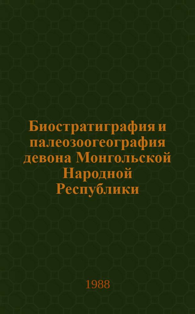 Биостратиграфия и палеозоогеография девона Монгольской Народной Республики : Автореф. дис. на соиск. учен. степ. д-ра геол.-минерал. наук : (04.00.09)