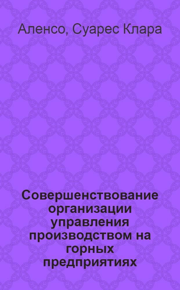 Совершенствование организации управления производством на горных предприятиях : (На прим. горно-металлург. предприятия запада Респ. Куба) : Автореф. дис. на соиск. учен. степ. канд. экон. наук : (08.00.21)