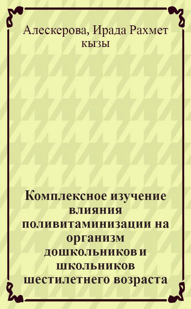 Комплексное изучение влияния поливитаминизации на организм дошкольников и школьников шестилетнего возраста : (На прим. детей в орг. коллективах г. Баку) : Автореф. дис. на соиск. учен. степ. канд. мед. наук : (14.00.07)