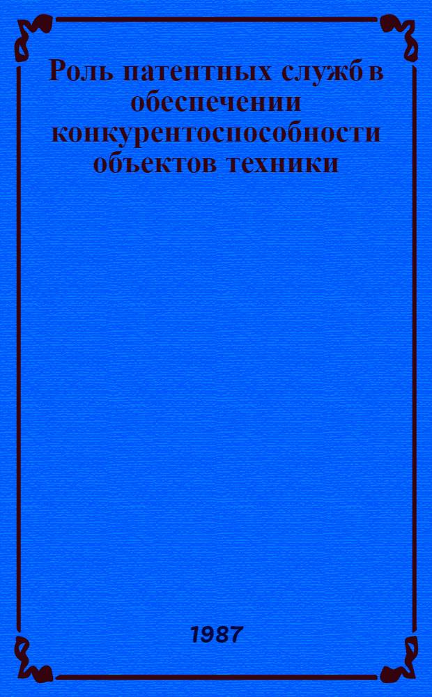 Роль патентных служб в обеспечении конкурентоспособности объектов техники : (По материалам семинара)