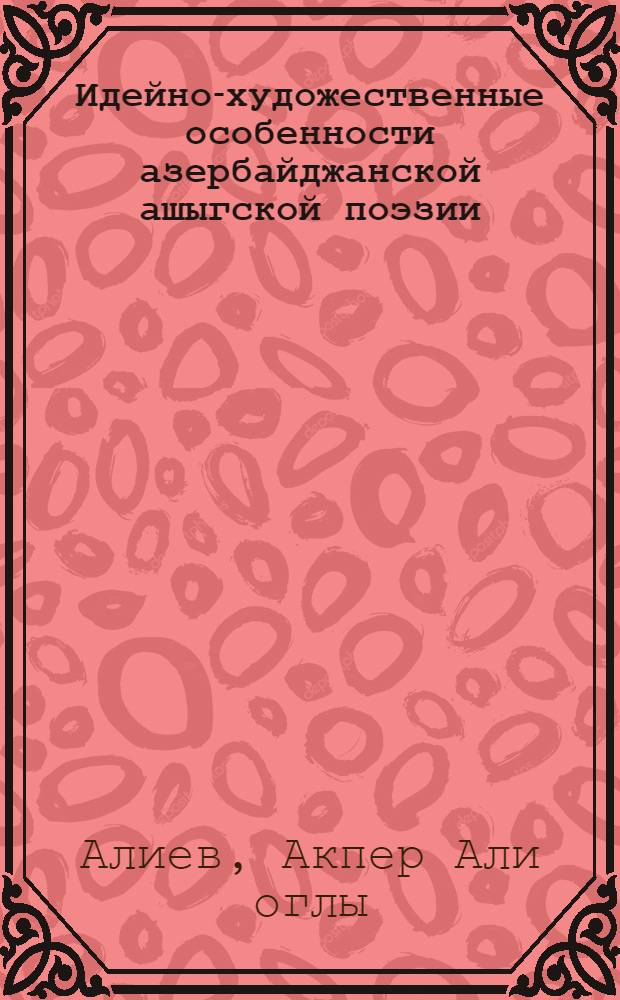 Идейно-художественные особенности азербайджанской ашыгской поэзии (конец XIX - нач. XX в.) : Автореф. дис. на соиск. учен. степ. канд. филол. наук : (10.01.09)