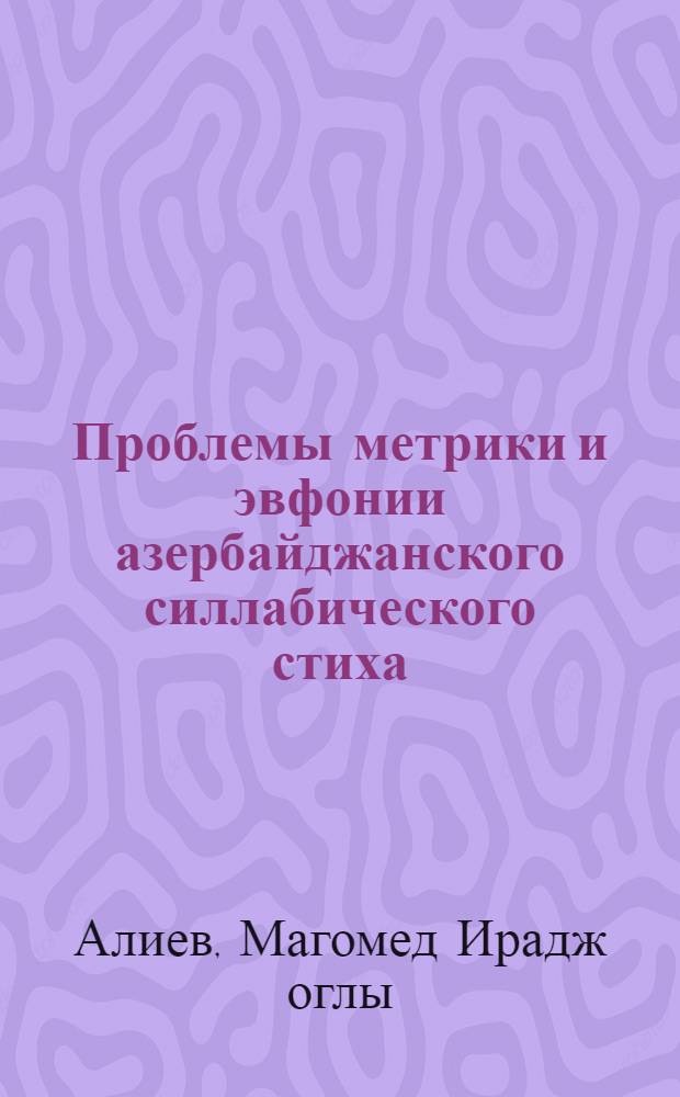 Проблемы метрики и эвфонии азербайджанского силлабического стиха : Автореф. дис. на соиск. учен. степ. д-ра филол. наук : (10.01.08)