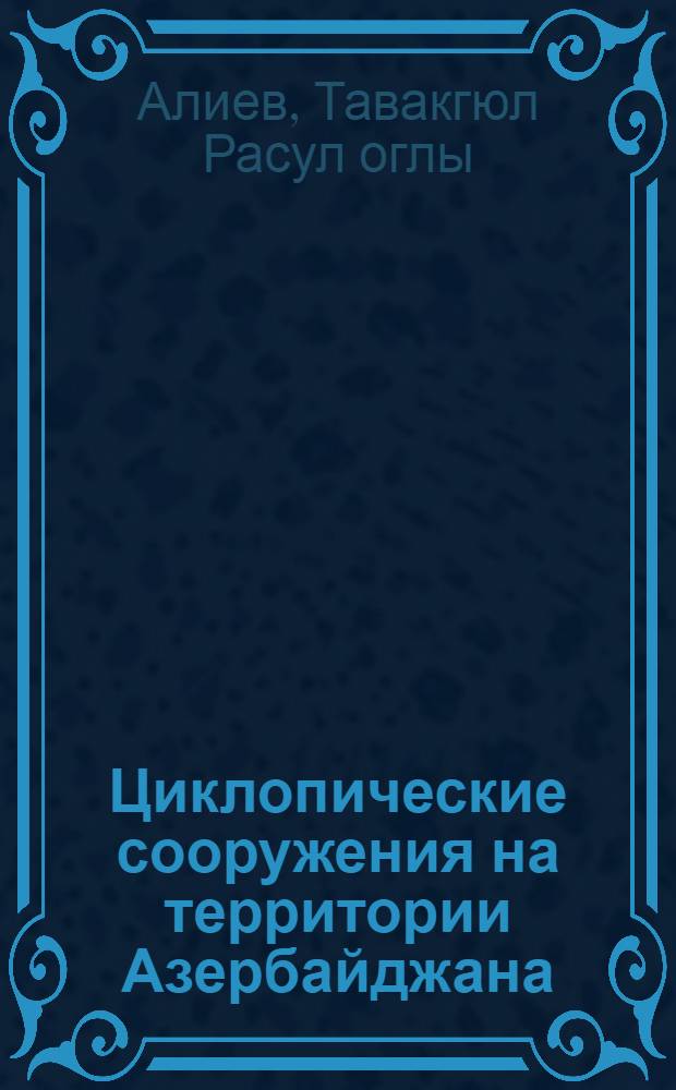Циклопические сооружения на территории Азербайджана : Автореф. дис. на соиск. учен. степ. канд. ист. наук : (07.00.06)