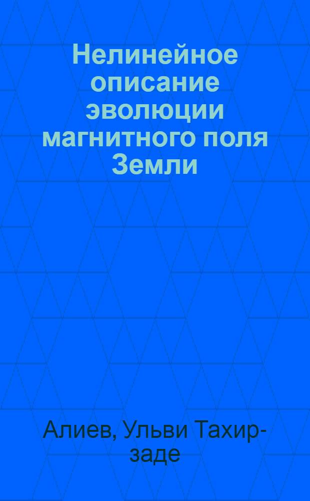 Нелинейное описание эволюции магнитного поля Земли