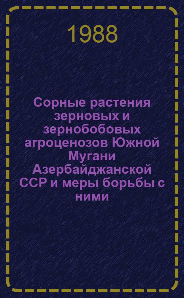 Сорные растения зерновых и зернобобовых агроценозов Южной Мугани Азербайджанской ССР и меры борьбы с ними : Автореф. дис. на соиск. учен. степ. канд. биол. наук : (03.00.05)