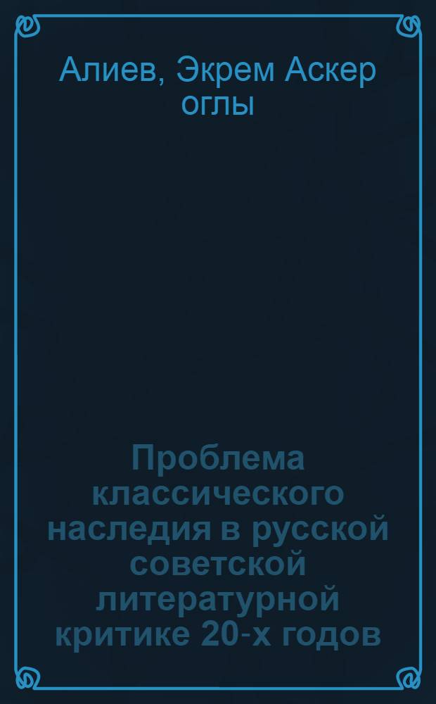 Проблема классического наследия в русской советской литературной критике 20-х годов : Автореф. дис. на соиск. учен. степ. д-ра филол. наук : (10.01.10)
