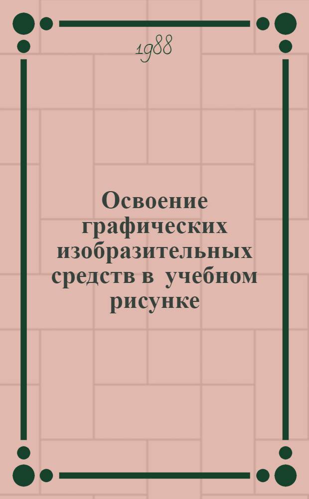 Освоение графических изобразительных средств в учебном рисунке : Учеб. пособие
