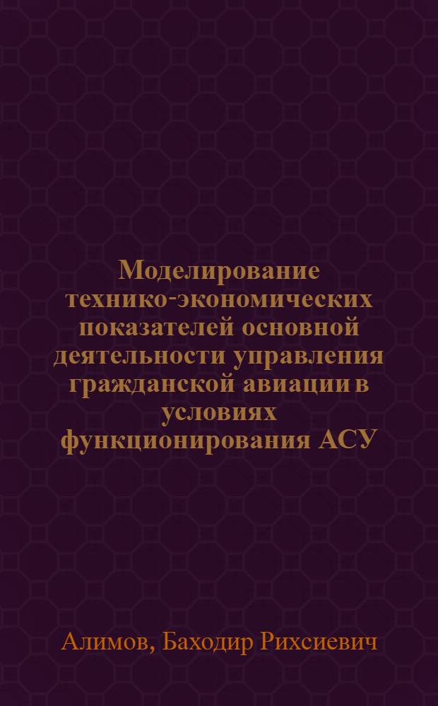 Моделирование технико-экономических показателей основной деятельности управления гражданской авиации в условиях функционирования АСУ : Автореф. дис. на соиск. учен. степ. канд. экон. наук : (08.00.13)