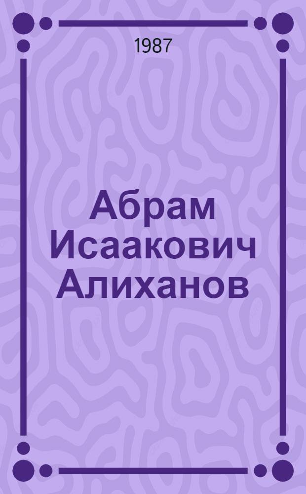 Абрам Исаакович Алиханов : Физик