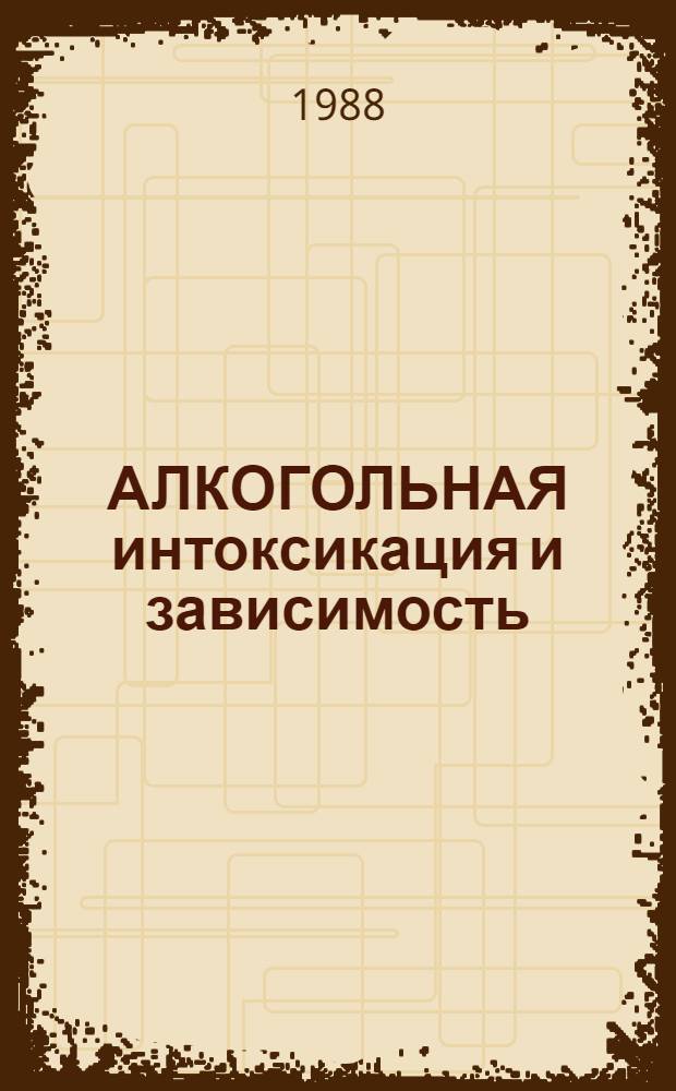 АЛКОГОЛЬНАЯ интоксикация и зависимость : Механизмы развития, диагностика, лечение : Респ. межвед. сб. науч. работ