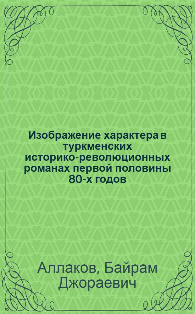 Изображение характера в туркменских историко-революционных романах первой половины 80-х годов : Автореф. дис. на соиск. учен. степ. канд. филол. наук : (10.01.02)
