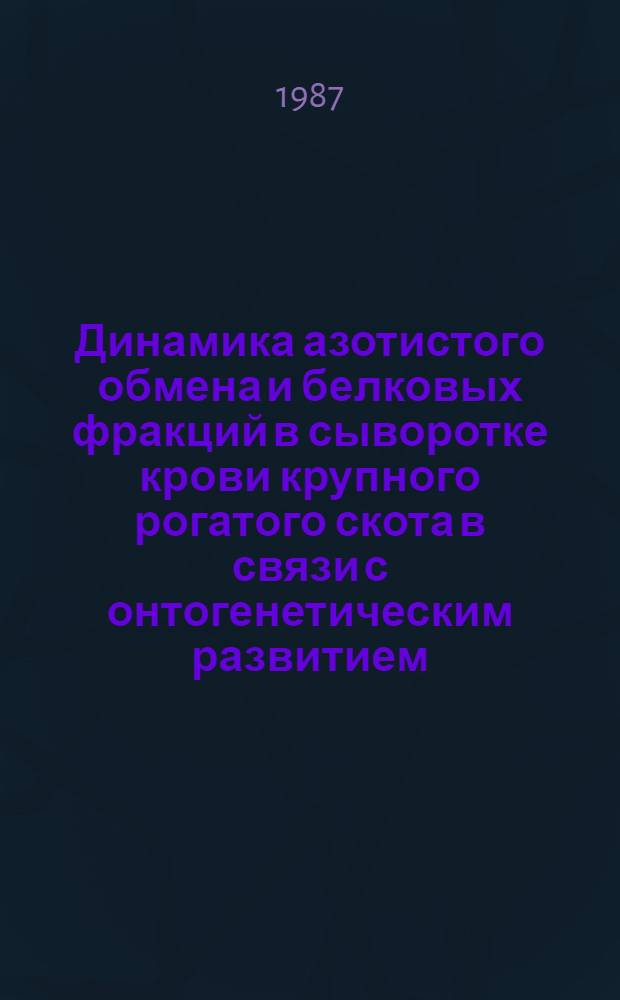 Динамика азотистого обмена и белковых фракций в сыворотке крови крупного рогатого скота в связи с онтогенетическим развитием, кормлением и сезоном года : Автореф. дис. на соиск. учен. степ. канд. биол. наук : (03.00.04)
