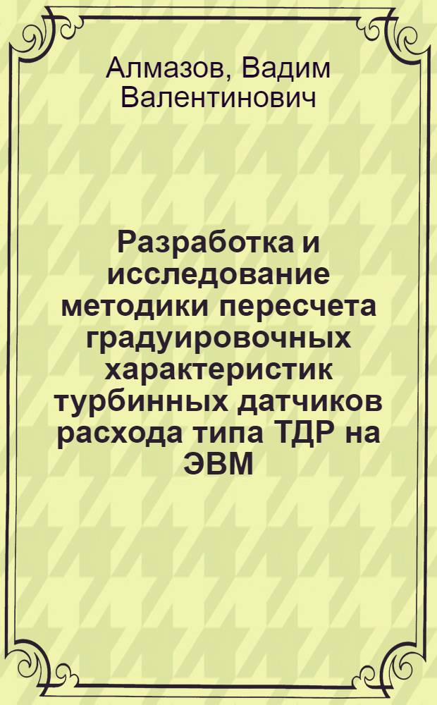 Разработка и исследование методики пересчета градуировочных характеристик турбинных датчиков расхода типа ТДР на ЭВМ : Автореф. дис. на соиск. учен. степ. к. т. н