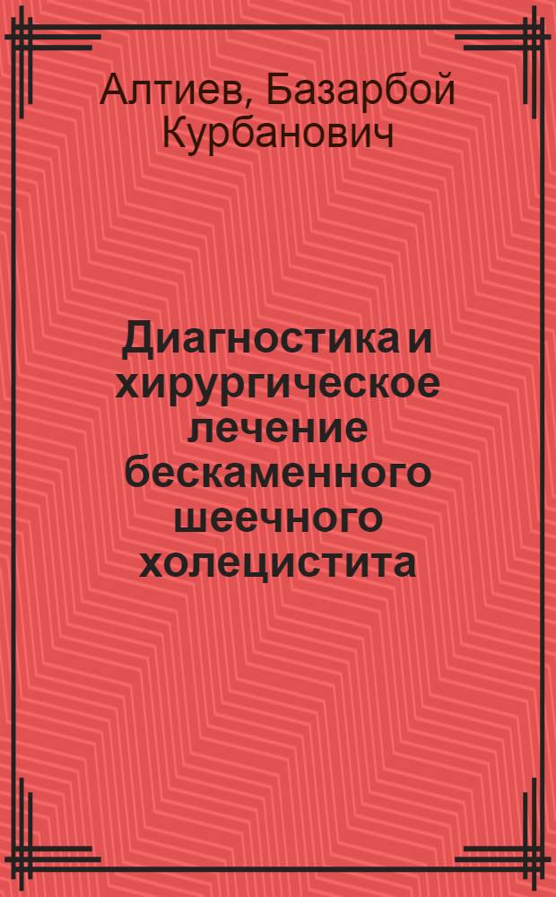 Диагностика и хирургическое лечение бескаменного шеечного холецистита : Автореф. дис. на соиск. учен. степ. канд. мед. наук : (14.00.27)