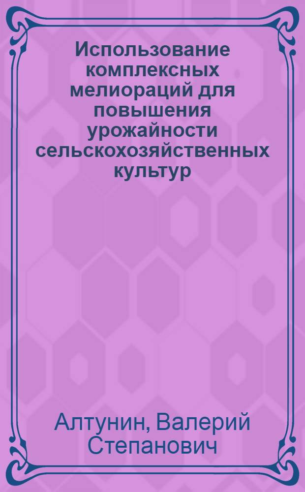 Использование комплексных мелиораций для повышения урожайности сельскохозяйственных культур : Учеб. пособие студентам с.-х. вузов по спец.: 1502 - "Агрономия", 1511 - "Гидромелиорация", 1715 - "Орг. с.-х. пр-ва"