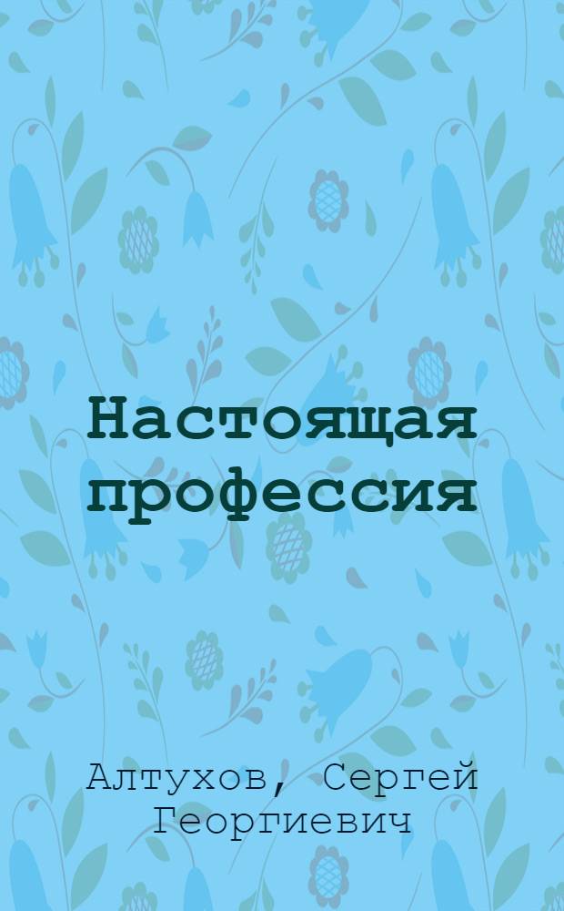 Настоящая профессия : Докум.-худож. повесть о клепальщице з-да им. В.П. Чкалова Р.С. Удалой
