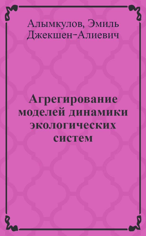 Агрегирование моделей динамики экологических систем : Автореф. дис. на соиск. учен. степ. канд. физ.-мат. наук : (01.01.09)