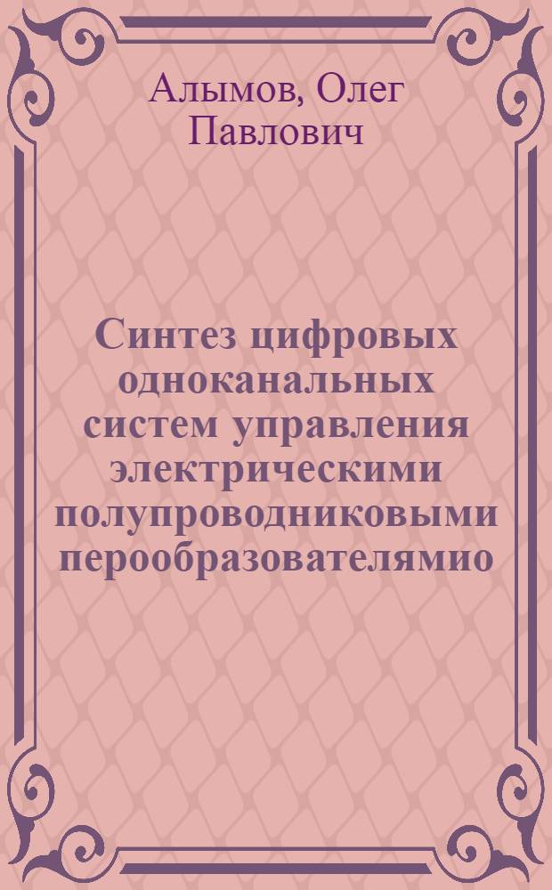 Синтез цифровых одноканальных систем управления электрическими полупроводниковыми перообразователямио : Автореф. дис. на соиск. учен. степ. к. т. н