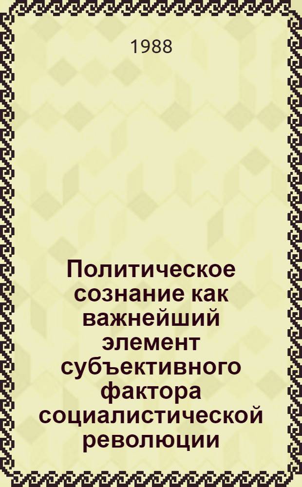 Политическое сознание как важнейший элемент субъективного фактора социалистической революции : (На прим. Респ. Куба) : Автореф. дис. на соиск. учен. степ. канд. филос. наук : (09.00.02)