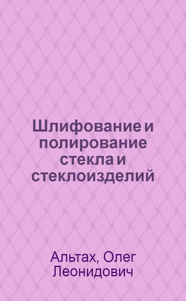 Шлифование и полирование стекла и стеклоизделий : Учеб. для сред. ПТУ