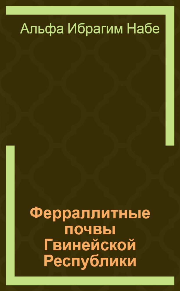 Ферраллитные почвы Гвинейской Республики : (На прим. Примор. равнины и плато Фута-Джаллон) : Автореф. дис. на соиск. учен. степ. канд. с.-х. наук : (06.01.03)