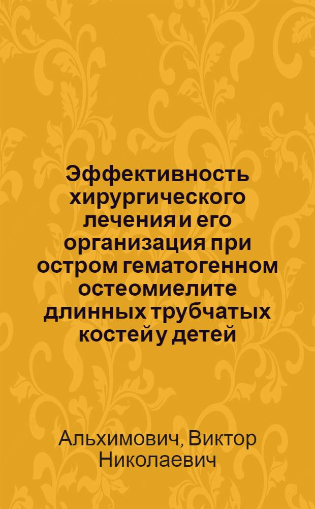 Эффективность хирургического лечения и его организация при остром гематогенном остеомиелите длинных трубчатых костей у детей : (Клинико-эксперим. исслед.) : Автореф. дис. на соиск. учен. степ. канд. мед. наук : (14.00.35)