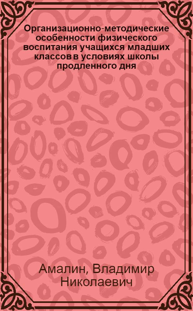 Организационно-методические особенности физического воспитания учащихся младших классов в условиях школы продленного дня : Автореф. дис. на соиск. учен. степ. канд. пед. наук : (13.00.04)