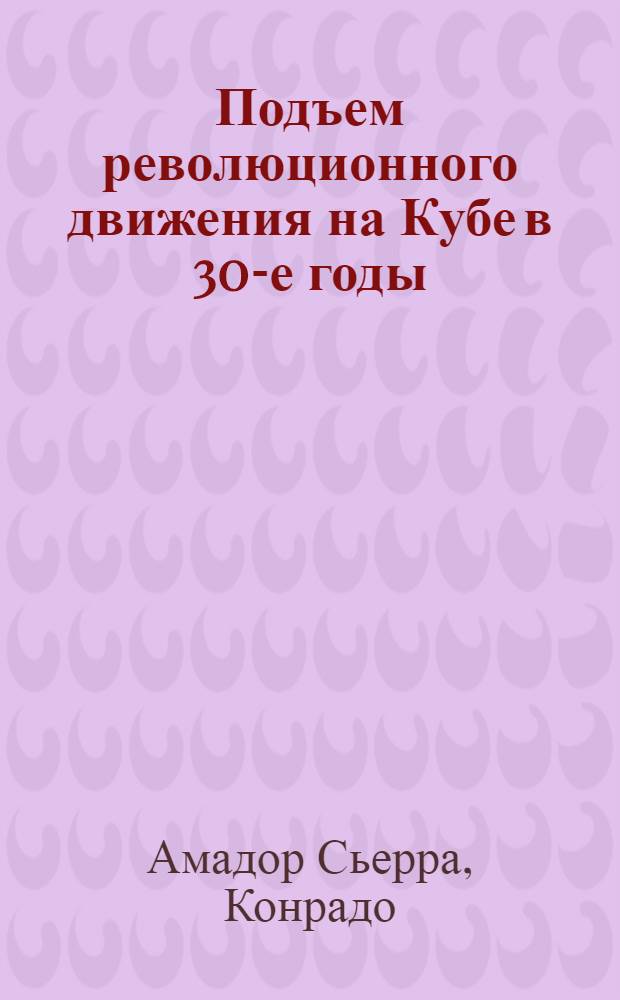 Подъем революционного движения на Кубе в 30-е годы : Автореф. дис. на соиск. учен. степ. канд. ист. наук : (07.00.03)