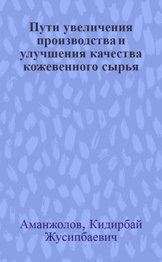 Пути увеличения производства и улучшения качества кожевенного сырья : (Информ. обеспечение науч.-техн. прогр.) : Аналит. обзор