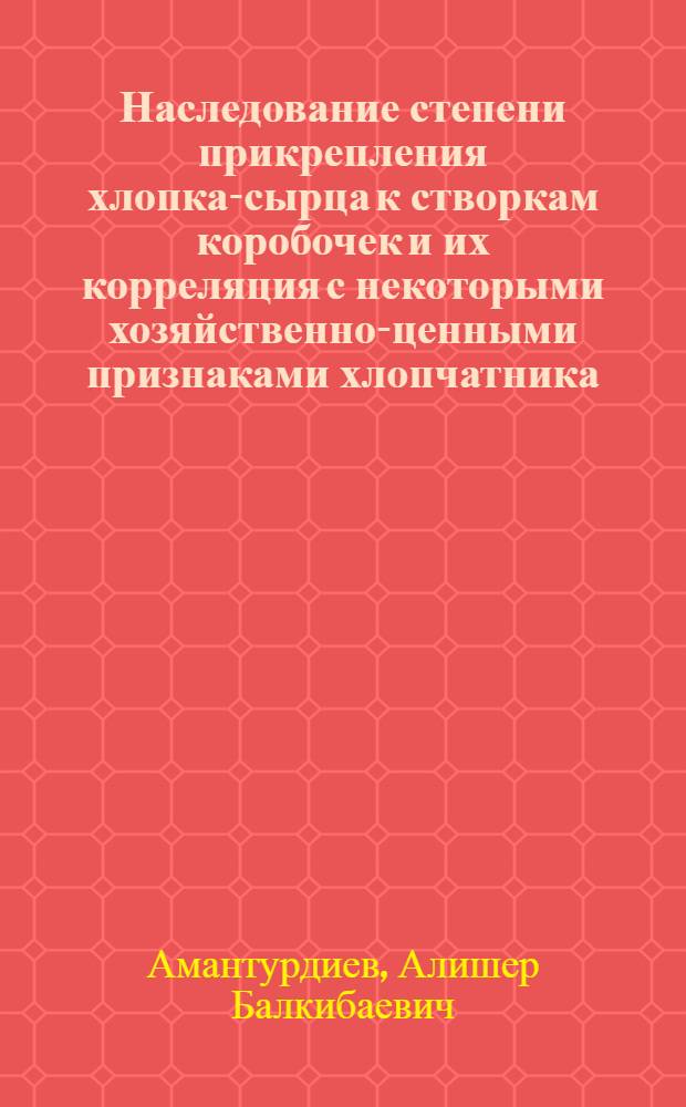 Наследование степени прикрепления хлопка-сырца к створкам коробочек и их корреляция с некоторыми хозяйственно-ценными признаками хлопчатника : Автореф. дис. на соиск. учен. степ. канд. с.-х. наук : (06.01.05)
