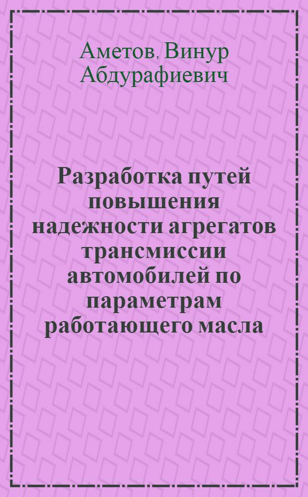 Разработка путей повышения надежности агрегатов трансмиссии автомобилей по параметрам работающего масла : Автореф. дис. на соиск. учен. степ. канд. техн. наук : (05.22.10)