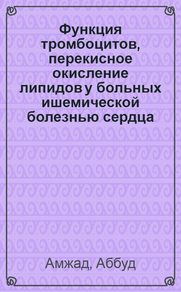 Функция тромбоцитов, перекисное окисление липидов у больных ишемической болезнью сердца : Автореф. дис. на соиск. учен. степ. канд. мед. наук : (14.00.06)