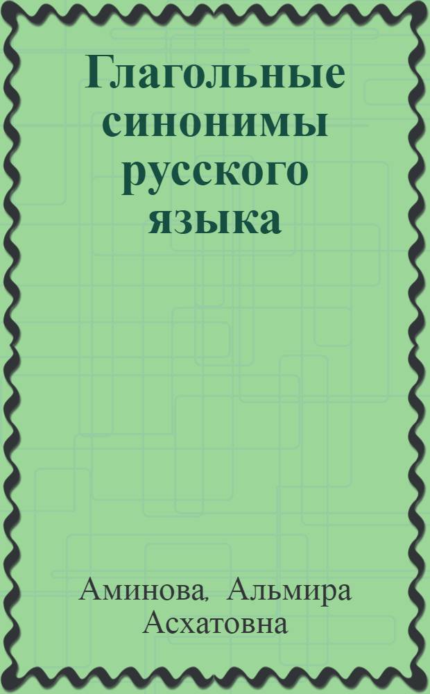 Глагольные синонимы русского языка : (Развитие глагол. синонимии в словообразоват. аспекте)