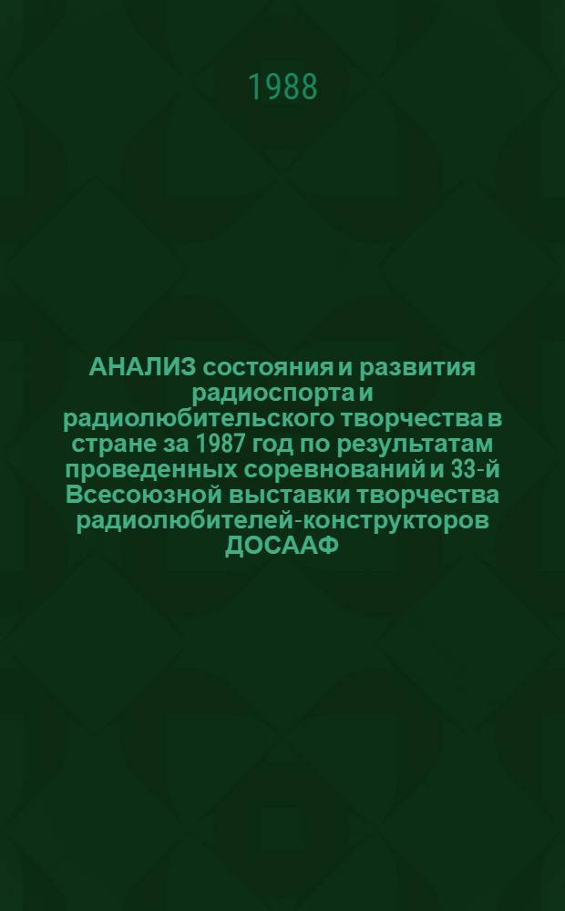 АНАЛИЗ состояния и развития радиоспорта и радиолюбительского творчества в стране за 1987 год по результатам проведенных соревнований и 33-й Всесоюзной выставки творчества радиолюбителей-конструкторов ДОСААФ