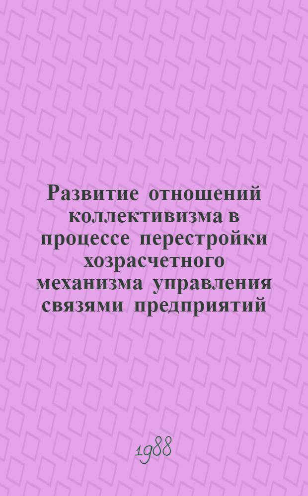 Развитие отношений коллективизма в процессе перестройки хозрасчетного механизма управления связями предприятий : Автореф. дис. на соиск. учен. степ. канд. экон. наук : (08.00.01)