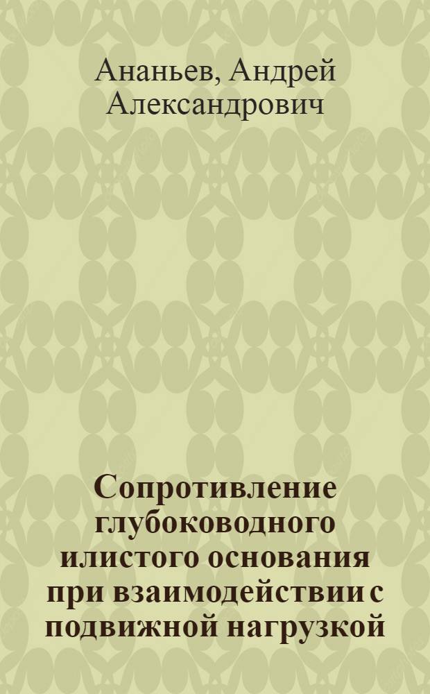 Сопротивление глубоководного илистого основания при взаимодействии с подвижной нагрузкой : Автореф. дис. на соиск. учен. степ. к. т. н