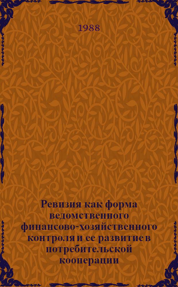 Ревизия как форма ведомственного финансово-хозяйственного контроля и ее развитие в потребительской кооперации : Текст лекций для студентов спец. "Ревизия и контроль", "Бух. учет и анализ хоз. деятельности" и слушателей-ревизоров фак. повышения квалификации