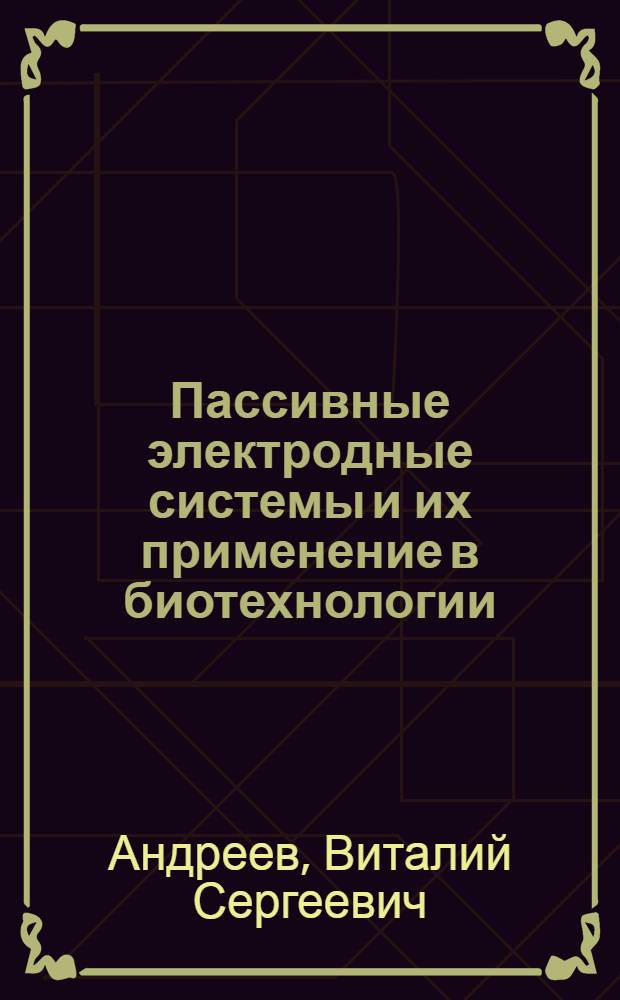 Пассивные электродные системы и их применение в биотехнологии : Автореф. дис. на соиск. учен. степ. д. т. н