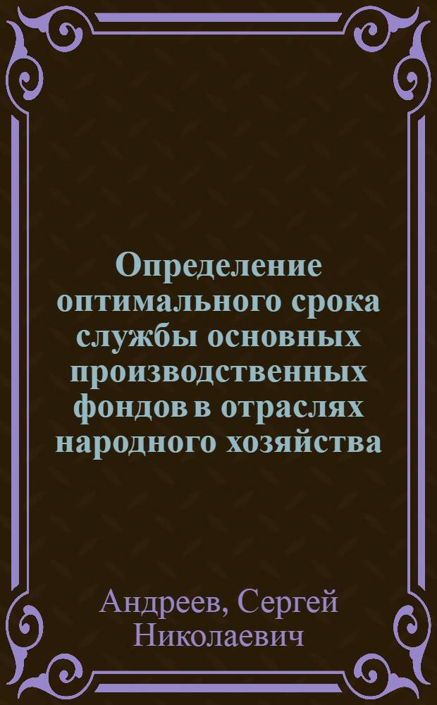 Определение оптимального срока службы основных производственных фондов в отраслях народного хозяйства : Автореф. дис. на соиск. учен. степ. канд. экон. наук : (08.00.13)
