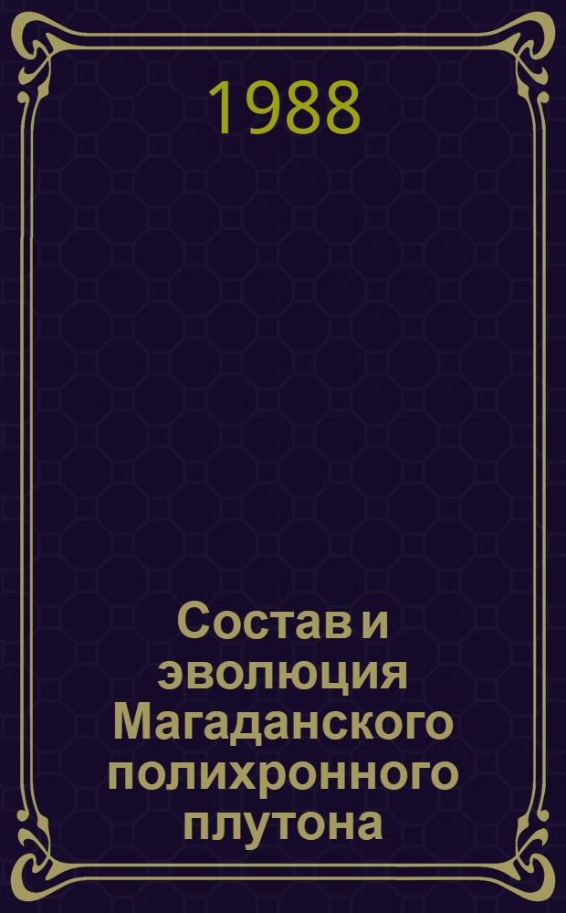 Состав и эволюция Магаданского полихронного плутона : Автореф. дис. на соиск. учен. степ. канд. геол.-минерал. наук : (04.00.08)