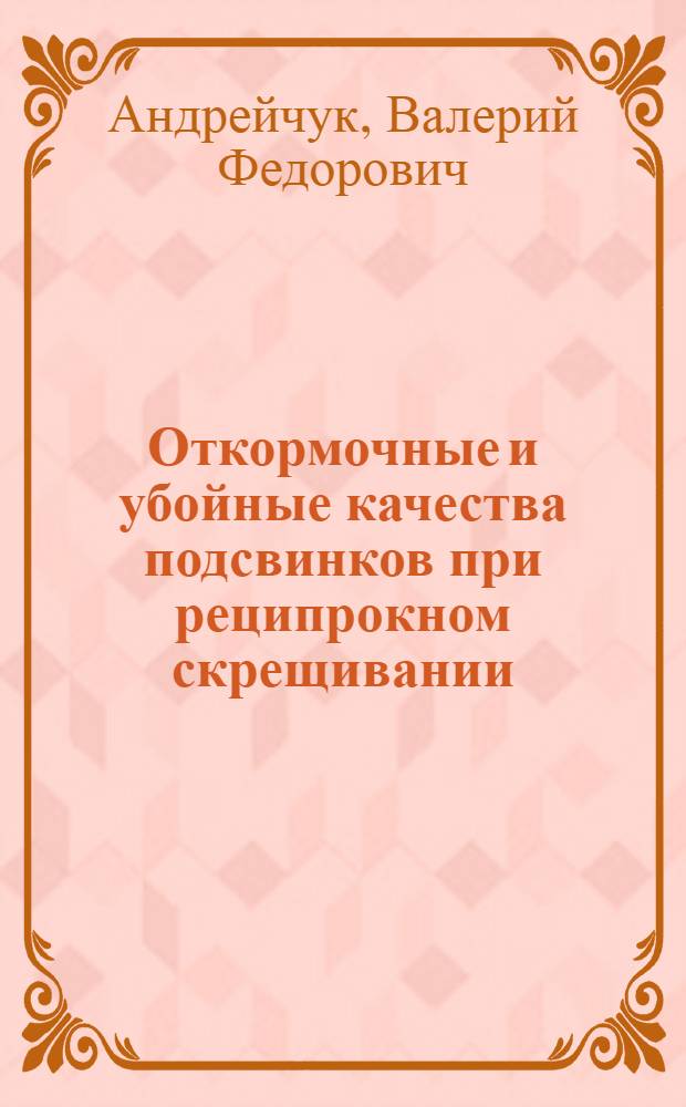 Откормочные и убойные качества подсвинков при реципрокном скрещивании : Автореф. дис. на соиск. учен. степ. канд. с.-х. наук : (06.02.04)