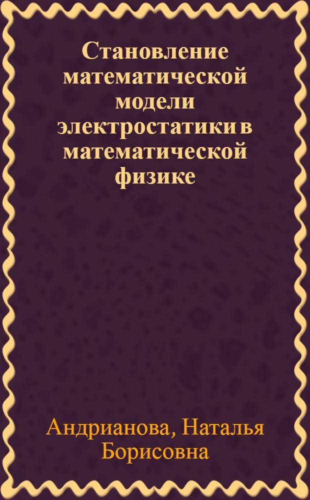 Становление математической модели электростатики в математической физике (первая половина XIX в.) : Автореф. дис. на соиск. учен. степ. канд. физ.-мат. наук : (07.00.10)