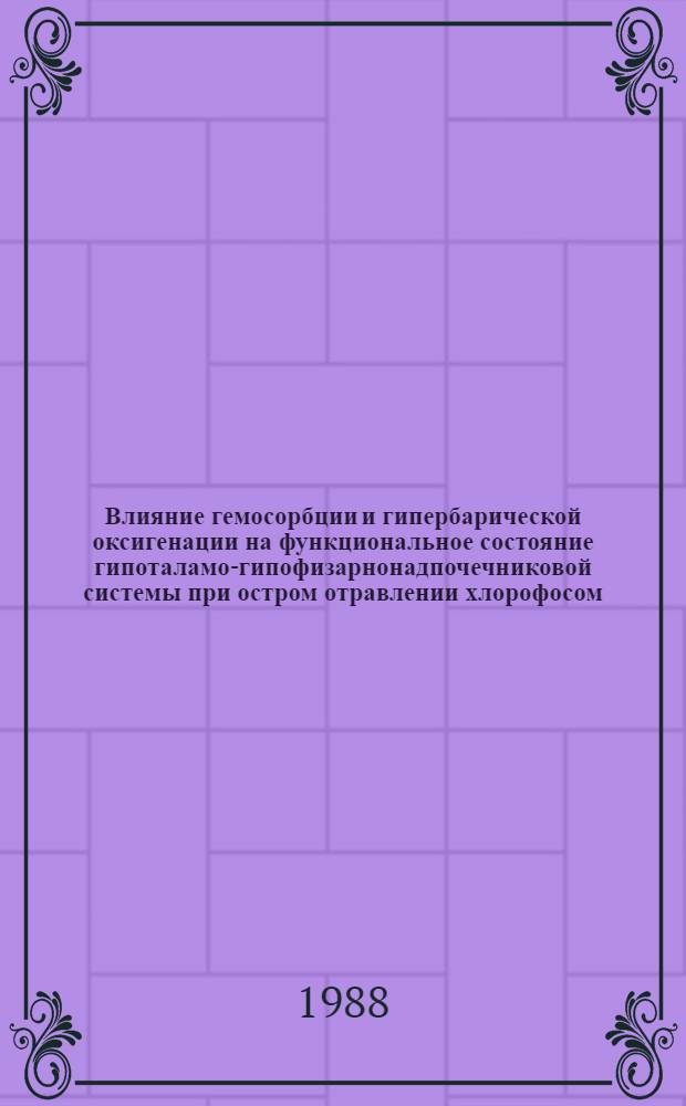 Влияние гемосорбции и гипербарической оксигенации на функциональное состояние гипоталамо-гипофизарнонадпочечниковой системы при остром отравлении хлорофосом : Автореф. дис. на соиск. учен. степ. канд. мед. наук : (14.00.37)