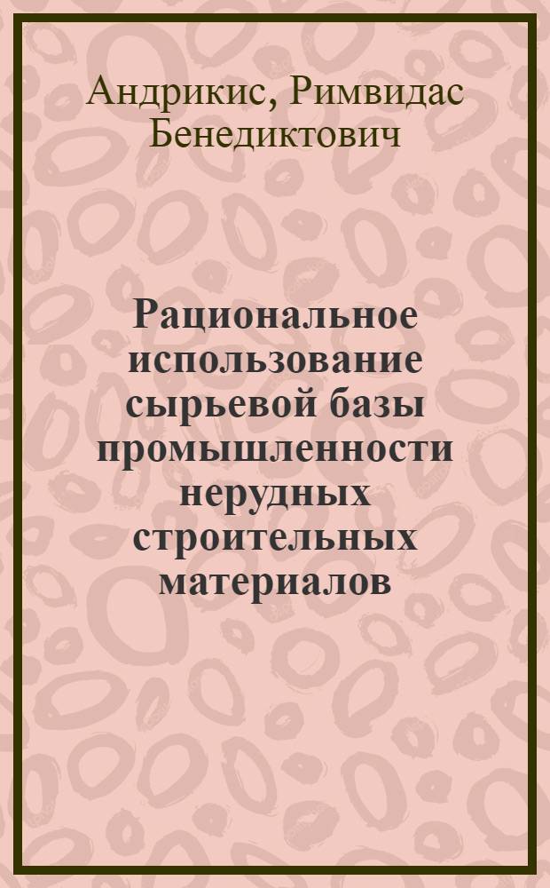 Рациональное использование сырьевой базы промышленности нерудных строительных материалов : Автореф. дис. на соиск. учен. степ. к. э. н